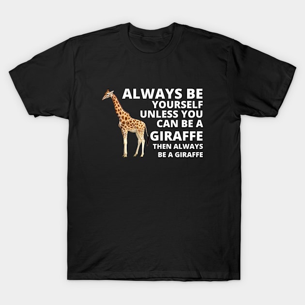 Always Be Yourself Unless You Can Be A Giraffe Then Always Be A Giraffe T-Shirt by Sonyi
